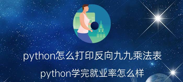 python怎么打印反向九九乘法表 python学完就业率怎么样？